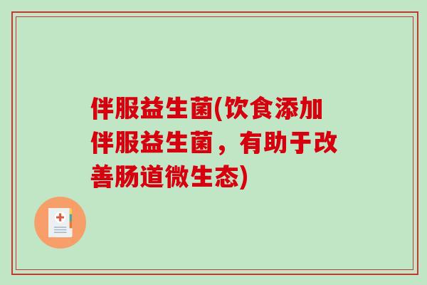 伴服益生菌(饮食添加伴服益生菌，有助于改善肠道微生态)