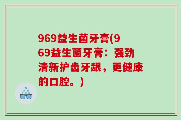 969益生菌牙膏(969益生菌牙膏：强劲清新护齿牙龈，更健康的口腔。)