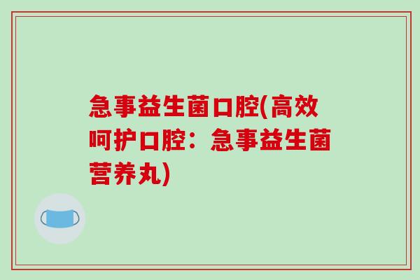急事益生菌口腔(高效呵护口腔：急事益生菌营养丸)