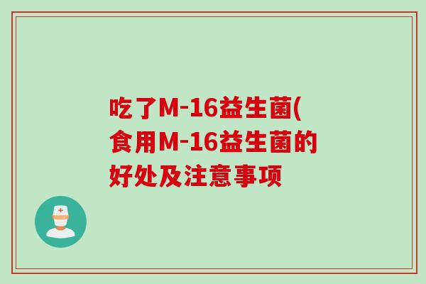 吃了M-16益生菌(食用M-16益生菌的好处及注意事项