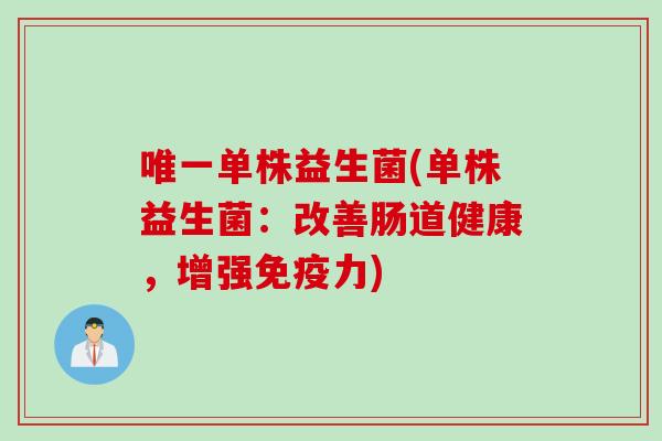 唯一单株益生菌(单株益生菌：改善肠道健康，增强免疫力)