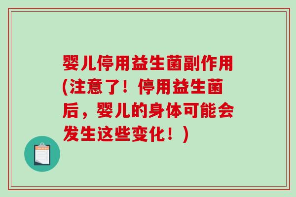 婴儿停用益生菌副作用(注意了！停用益生菌后，婴儿的身体可能会发生这些变化！)