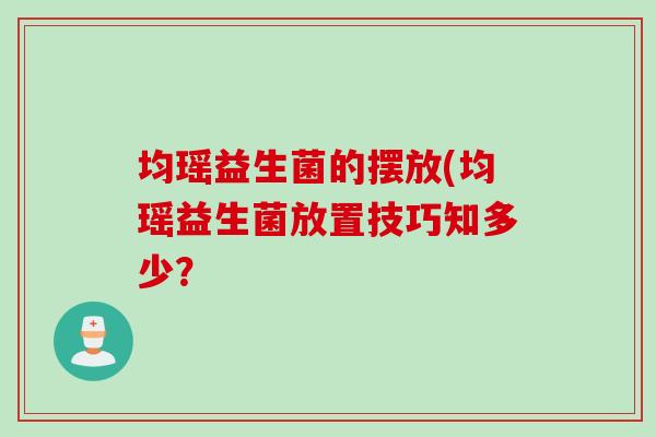 均瑶益生菌的摆放(均瑶益生菌放置技巧知多少？