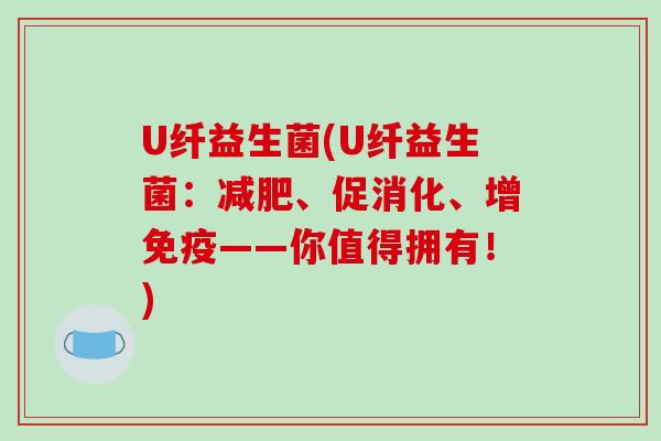 U纤益生菌(U纤益生菌：减肥、促消化、增免疫——你值得拥有！)