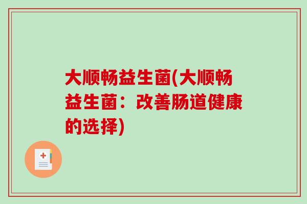 大顺畅益生菌(大顺畅益生菌：改善肠道健康的选择)