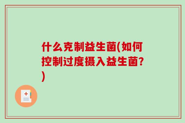 什么克制益生菌(如何控制过度摄入益生菌？)