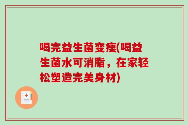 喝完益生菌变瘦(喝益生菌水可消脂，在家轻松塑造完美身材)