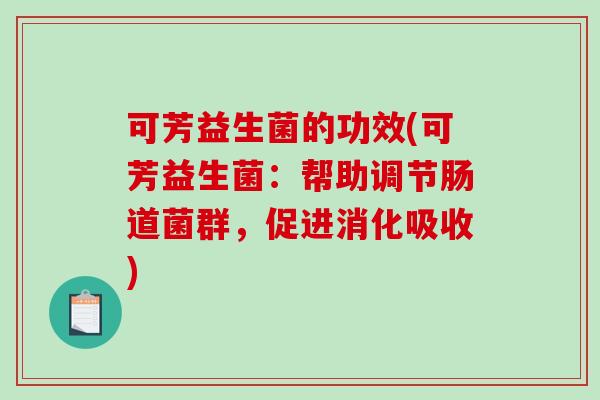 可芳益生菌的功效(可芳益生菌：帮助调节肠道菌群，促进消化吸收)