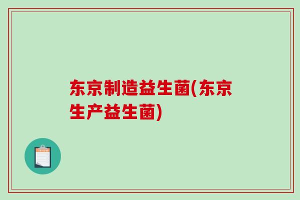东京制造益生菌(东京生产益生菌)
