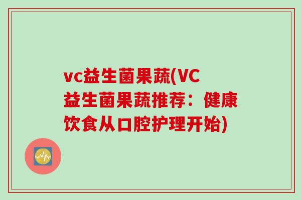 vc益生菌果蔬(VC益生菌果蔬推荐：健康饮食从口腔护理开始)