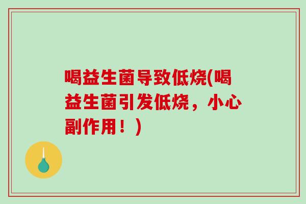 喝益生菌导致低烧(喝益生菌引发低烧，小心副作用！)