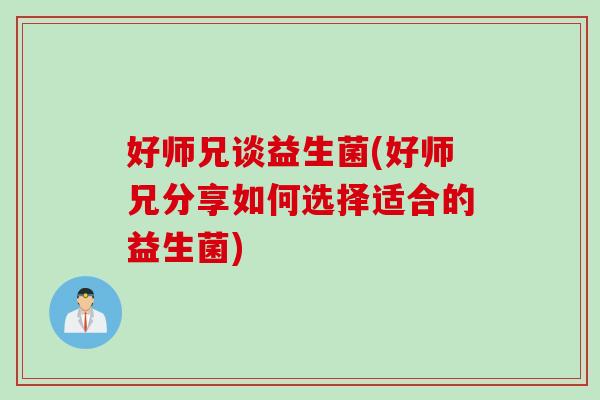 好师兄谈益生菌(好师兄分享如何选择适合的益生菌)