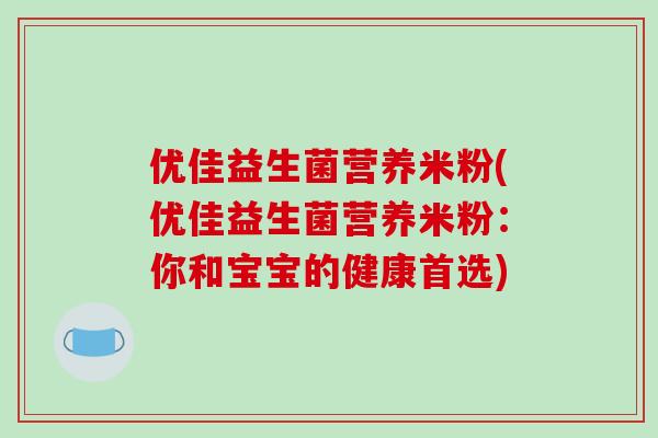 优佳益生菌营养米粉(优佳益生菌营养米粉：你和宝宝的健康首选)