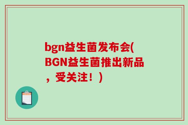 bgn益生菌发布会(BGN益生菌推出新品，受关注！)