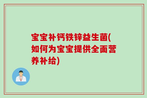宝宝补钙铁锌益生菌(如何为宝宝提供全面营养补给)