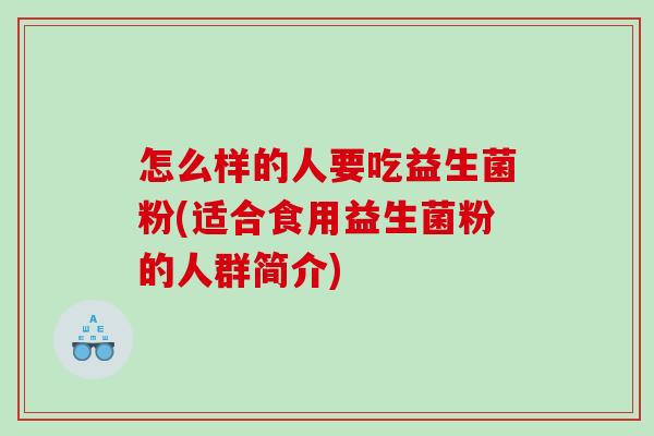 怎么样的人要吃益生菌粉(适合食用益生菌粉的人群简介)