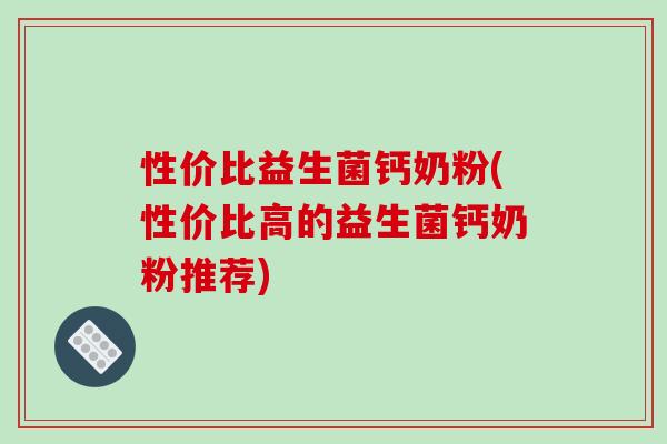 性价比益生菌钙奶粉(性价比高的益生菌钙奶粉推荐)