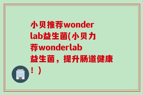 小贝推荐wonderlab益生菌(小贝力荐wonderlab益生菌，提升肠道健康！)