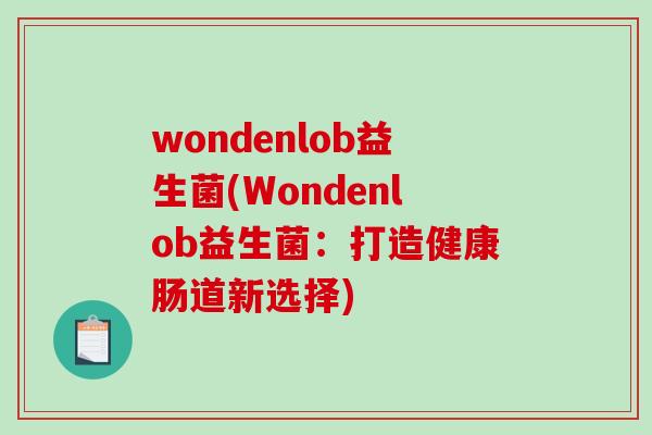 wondenlob益生菌(Wondenlob益生菌：打造健康肠道新选择)