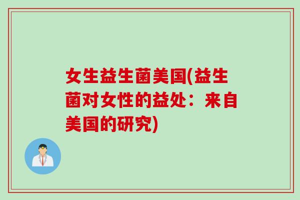 女生益生菌美国(益生菌对女性的益处：来自美国的研究)