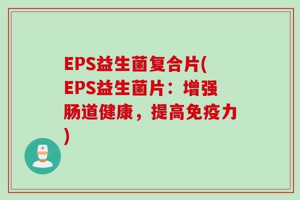 EPS益生菌复合片(EPS益生菌片：增强肠道健康，提高免疫力)