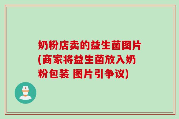 奶粉店卖的益生菌图片(商家将益生菌放入奶粉包装 图片引争议)