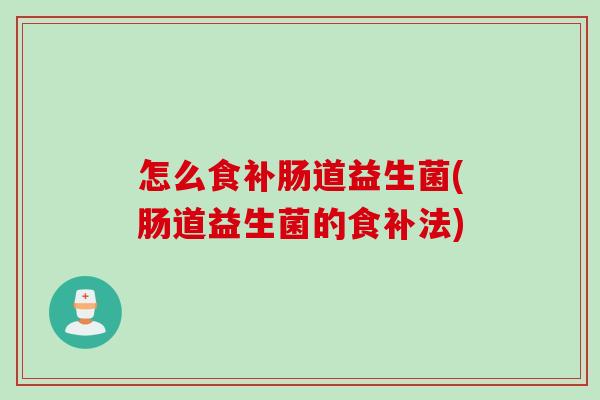 怎么食补肠道益生菌(肠道益生菌的食补法)