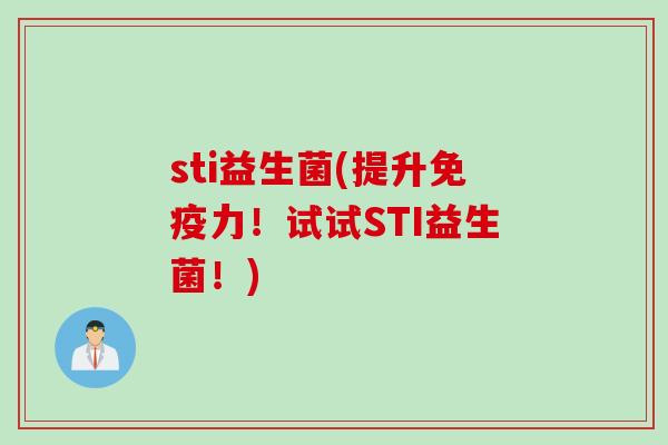 sti益生菌(提升免疫力！试试STI益生菌！)