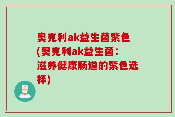 奥克利ak益生菌紫色(奥克利ak益生菌：滋养健康肠道的紫色选择)