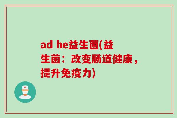 ad he益生菌(益生菌：改变肠道健康，提升免疫力)