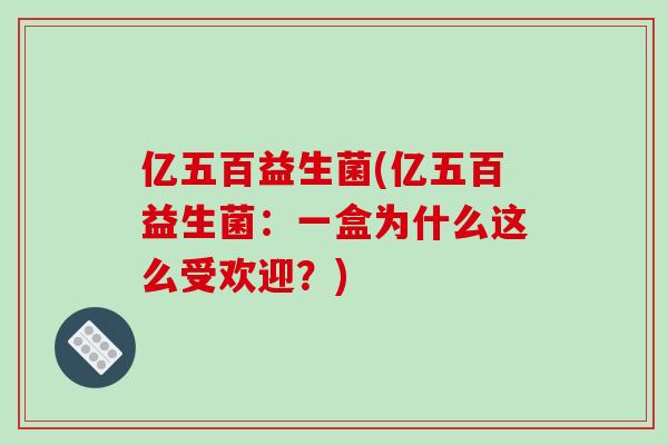 亿五百益生菌(亿五百益生菌：一盒为什么这么受欢迎？)