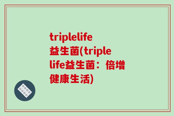 triplelife益生菌(triplelife益生菌：倍增健康生活)