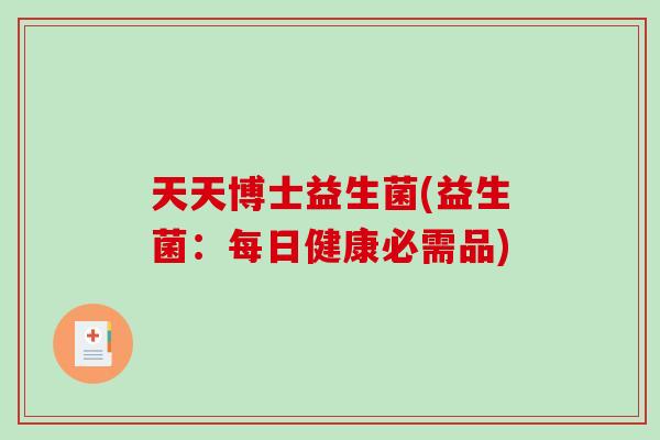 天天博士益生菌(益生菌：每日健康必需品)