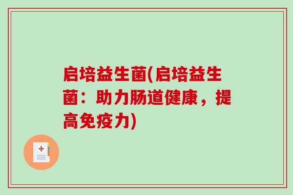 启培益生菌(启培益生菌：助力肠道健康，提高免疫力)