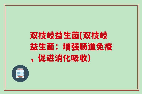 双枝岐益生菌(双枝岐益生菌：增强肠道免疫，促进消化吸收)