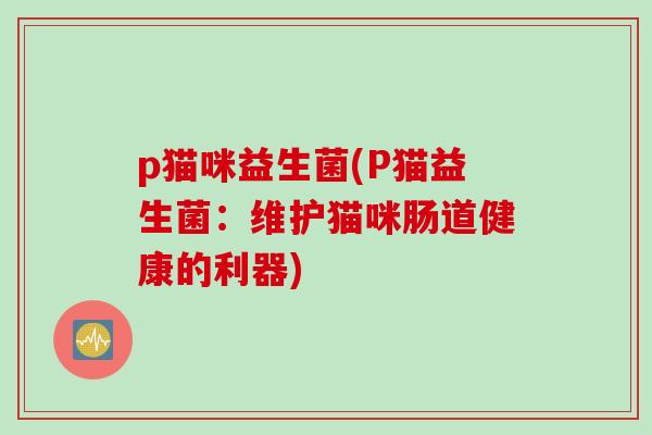 p猫咪益生菌(P猫益生菌：维护猫咪肠道健康的利器)