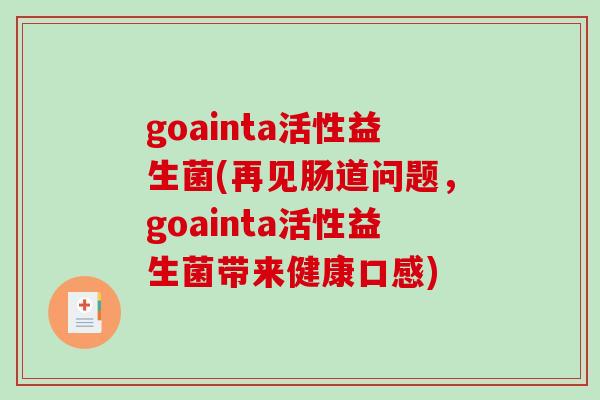 goainta活性益生菌(再见肠道问题，goainta活性益生菌带来健康口感)