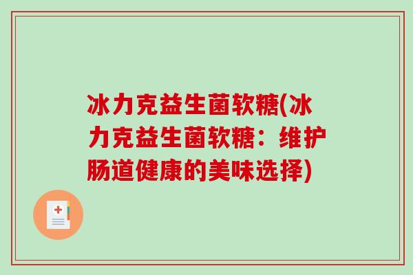冰力克益生菌软糖(冰力克益生菌软糖：维护肠道健康的美味选择)