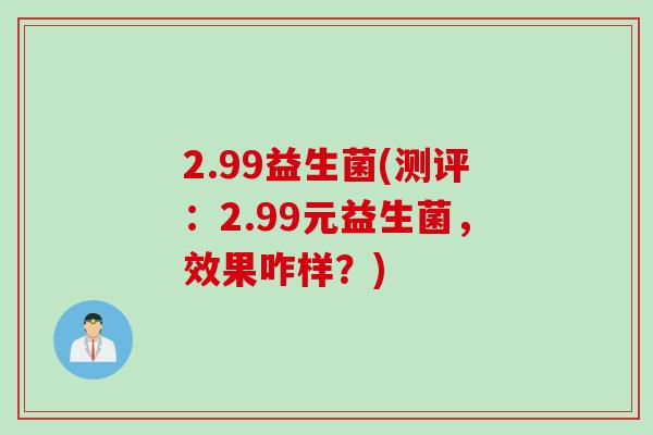 2.99益生菌(测评：2.99元益生菌，效果咋样？)