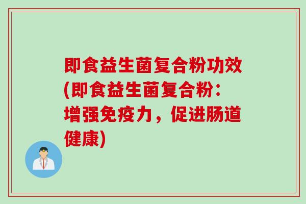 即食益生菌复合粉功效(即食益生菌复合粉：增强免疫力，促进肠道健康)