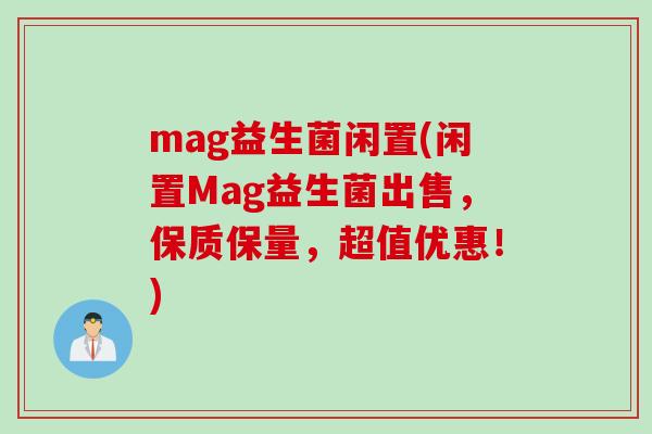 mag益生菌闲置(闲置Mag益生菌出售，保质保量，超值优惠！)
