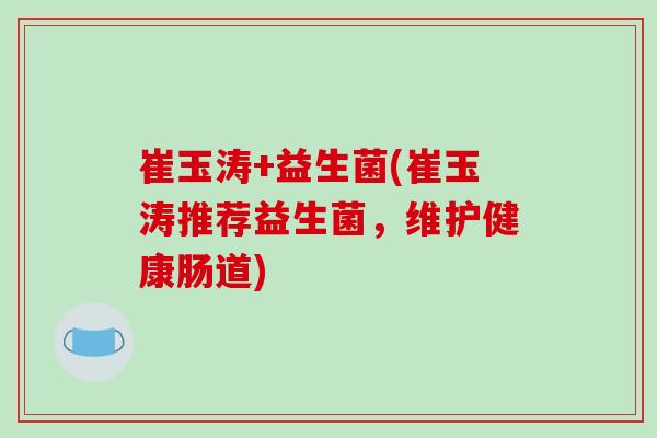 崔玉涛+益生菌(崔玉涛推荐益生菌，维护健康肠道)