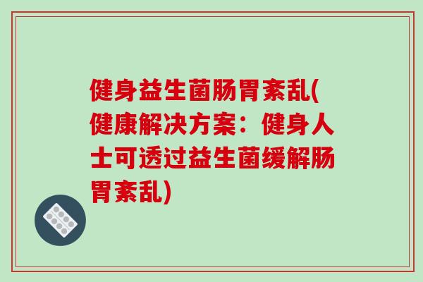 健身益生菌肠胃紊乱(健康解决方案：健身人士可透过益生菌缓解肠胃紊乱)