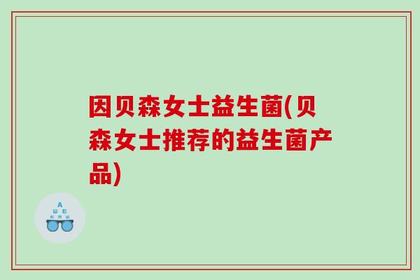 因贝森女士益生菌(贝森女士推荐的益生菌产品)
