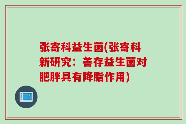 张寄科益生菌(张寄科新研究：善存益生菌对肥胖具有降脂作用)