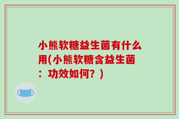 小熊软糖益生菌有什么用(小熊软糖含益生菌：功效如何？)