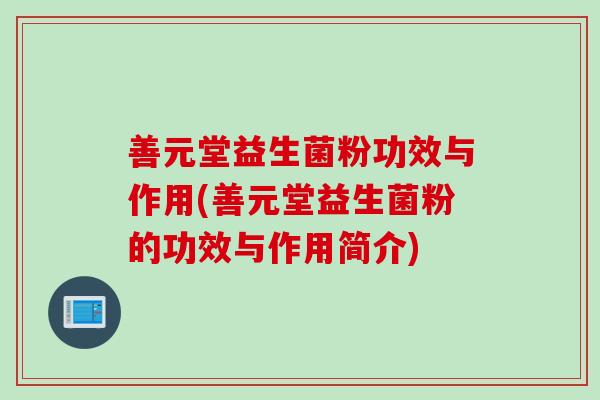 善元堂益生菌粉功效与作用(善元堂益生菌粉的功效与作用简介)