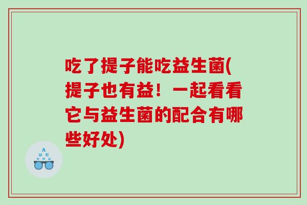 吃了提子能吃益生菌(提子也有益！一起看看它与益生菌的配合有哪些好处)