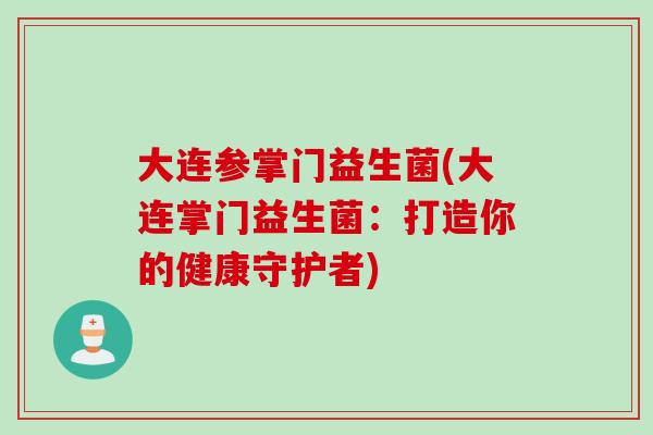 大连参掌门益生菌(大连掌门益生菌：打造你的健康守护者)