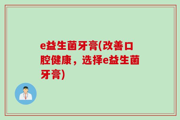 e益生菌牙膏(改善口腔健康，选择e益生菌牙膏)